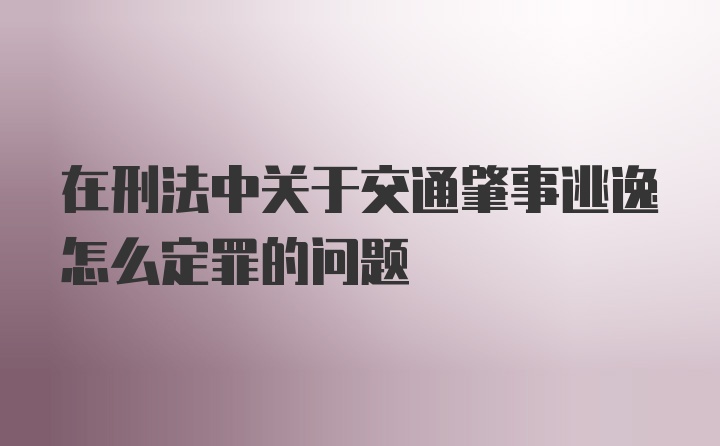 在刑法中关于交通肇事逃逸怎么定罪的问题