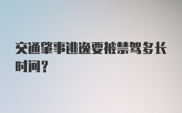 交通肇事逃逸要被禁驾多长时间?