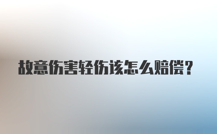 故意伤害轻伤该怎么赔偿？