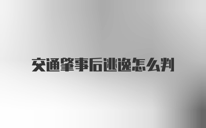 交通肇事后逃逸怎么判