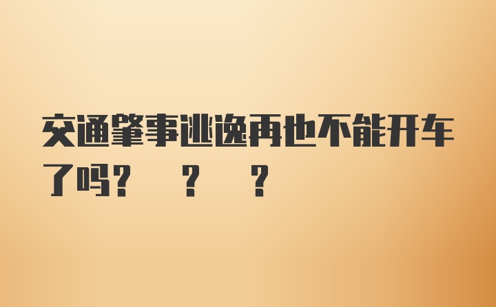 交通肇事逃逸再也不能开车了吗? ? ?