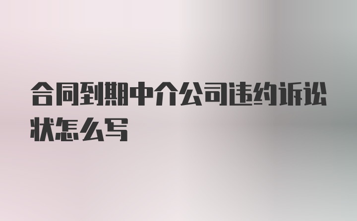 合同到期中介公司违约诉讼状怎么写