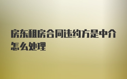 房东租房合同违约方是中介怎么处理