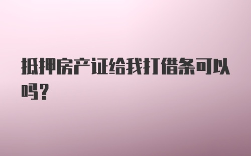 抵押房产证给我打借条可以吗?