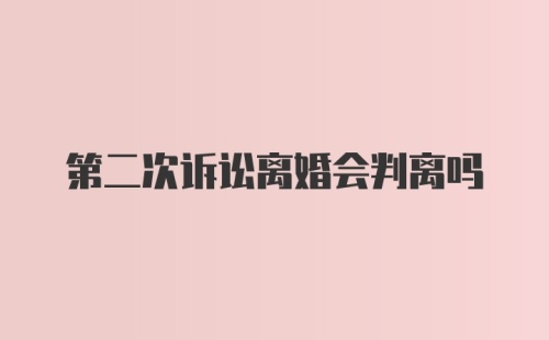 第二次诉讼离婚会判离吗