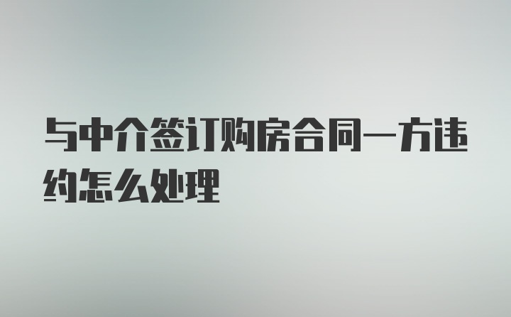 与中介签订购房合同一方违约怎么处理