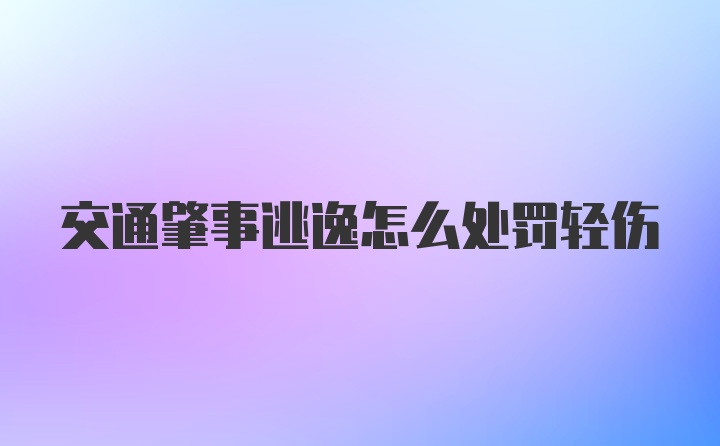 交通肇事逃逸怎么处罚轻伤