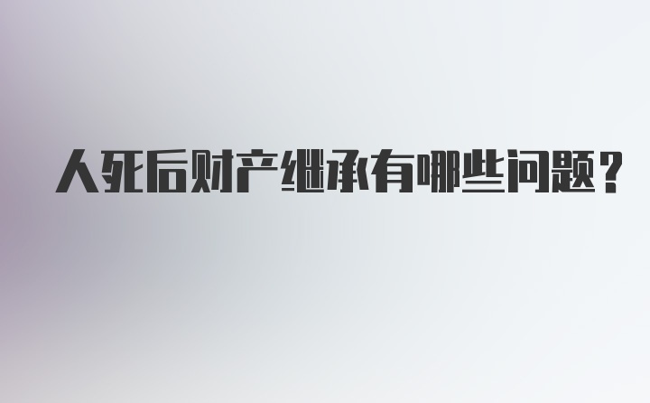 人死后财产继承有哪些问题？