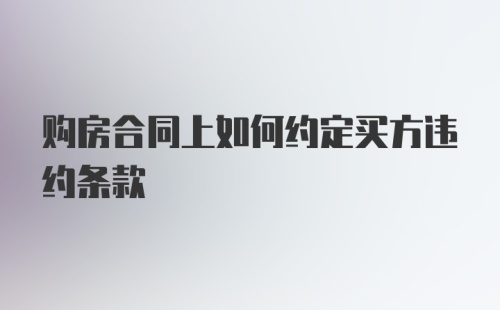 购房合同上如何约定买方违约条款