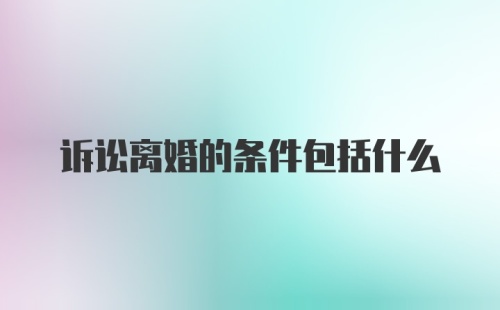 诉讼离婚的条件包括什么