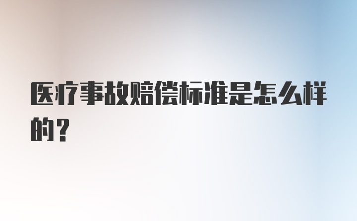 医疗事故赔偿标准是怎么样的？