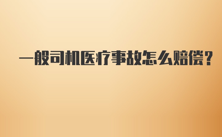 一般司机医疗事故怎么赔偿?