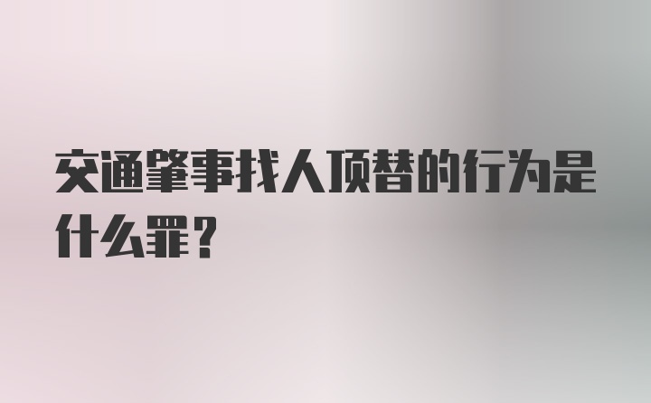 交通肇事找人顶替的行为是什么罪？