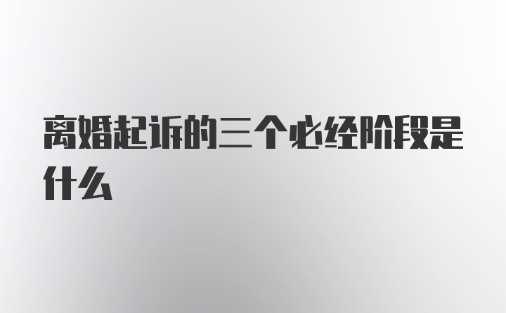 离婚起诉的三个必经阶段是什么