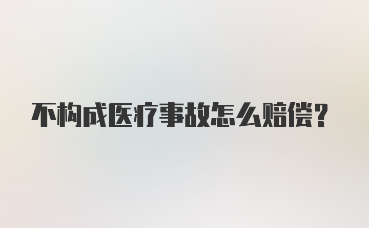 不构成医疗事故怎么赔偿？