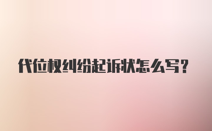 代位权纠纷起诉状怎么写？