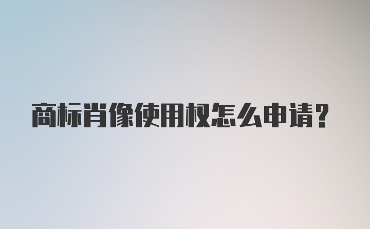 商标肖像使用权怎么申请？