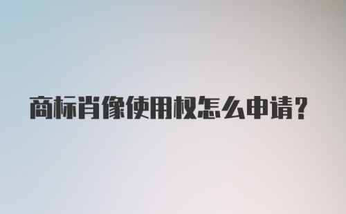 商标肖像使用权怎么申请？