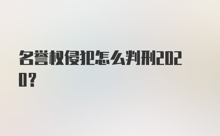 名誉权侵犯怎么判刑2020？