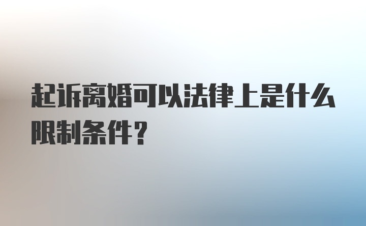 起诉离婚可以法律上是什么限制条件？