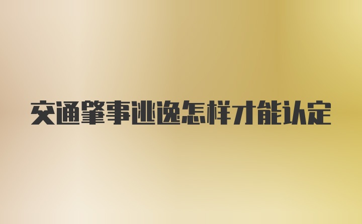 交通肇事逃逸怎样才能认定