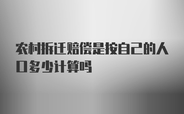 农村拆迁赔偿是按自己的人口多少计算吗