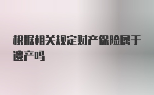 根据相关规定财产保险属于遗产吗