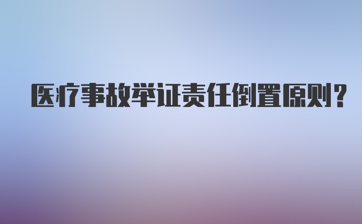 医疗事故举证责任倒置原则？