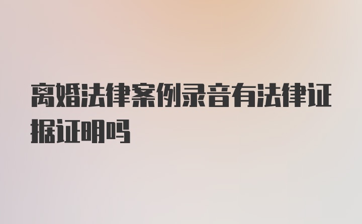 离婚法律案例录音有法律证据证明吗