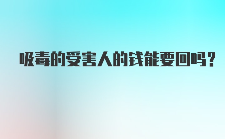 吸毒的受害人的钱能要回吗？