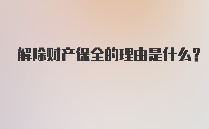 解除财产保全的理由是什么？