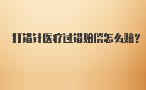 打错针医疗过错赔偿怎么赔?