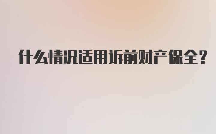 什么情况适用诉前财产保全？