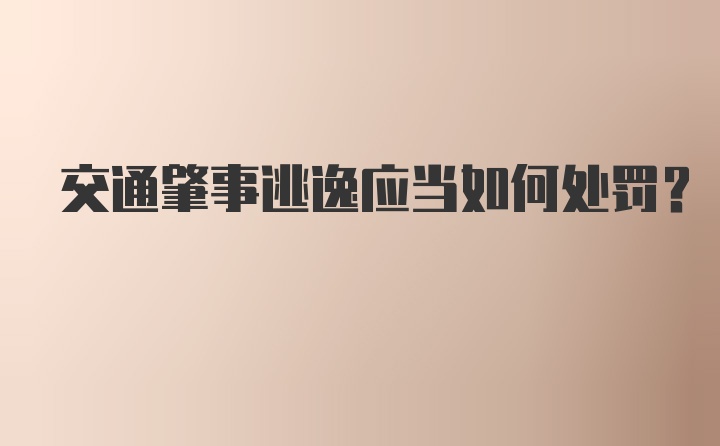 交通肇事逃逸应当如何处罚？