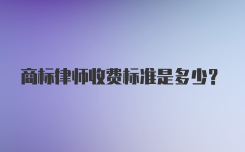 商标律师收费标准是多少？