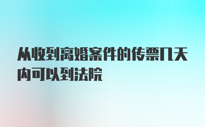 从收到离婚案件的传票几天内可以到法院