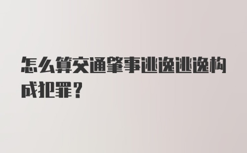 怎么算交通肇事逃逸逃逸构成犯罪？