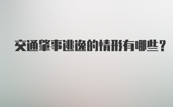 交通肇事逃逸的情形有哪些？