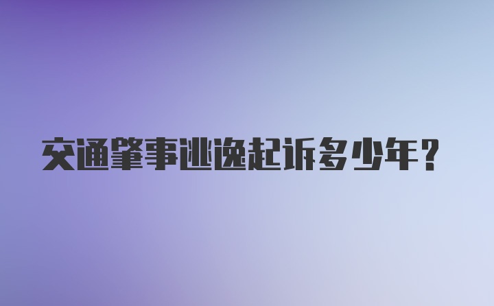 交通肇事逃逸起诉多少年?