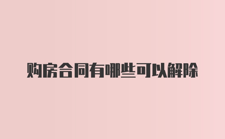 购房合同有哪些可以解除