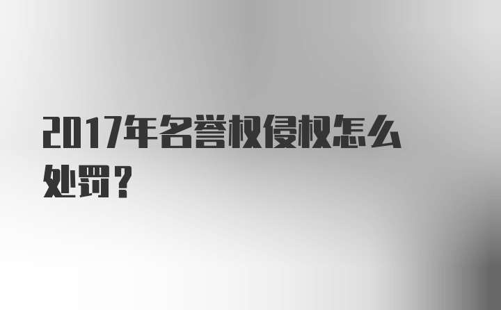 2017年名誉权侵权怎么处罚？