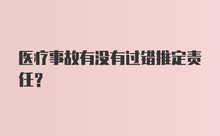 医疗事故有没有过错推定责任？