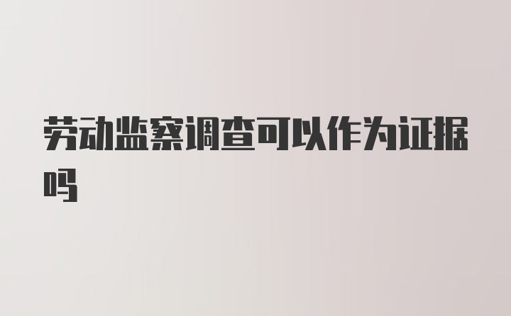 劳动监察调查可以作为证据吗