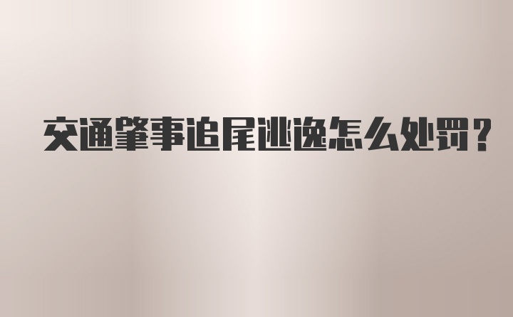 交通肇事追尾逃逸怎么处罚？