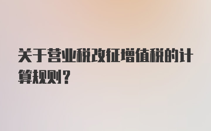 关于营业税改征增值税的计算规则？