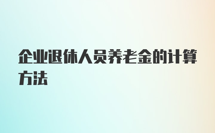 企业退休人员养老金的计算方法