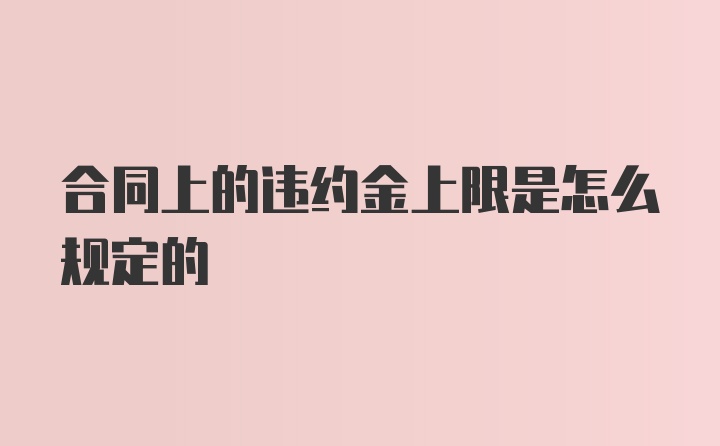 合同上的违约金上限是怎么规定的