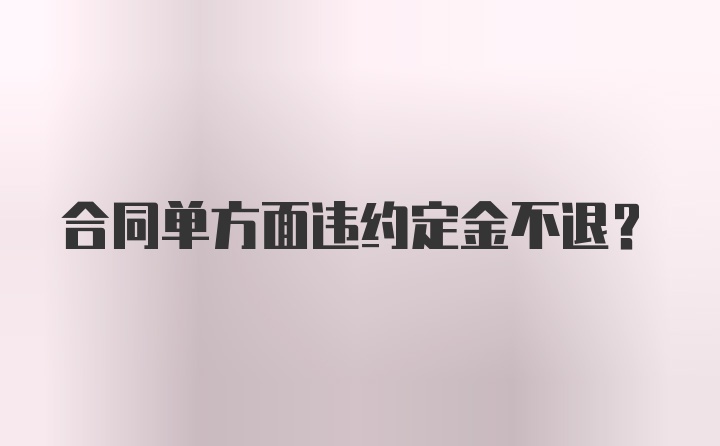 合同单方面违约定金不退？