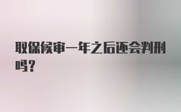 取保候审一年之后还会判刑吗？