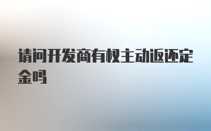 请问开发商有权主动返还定金吗